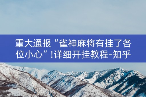 重大通报“雀神麻将有挂了各位小心”!详细开挂教程-知乎