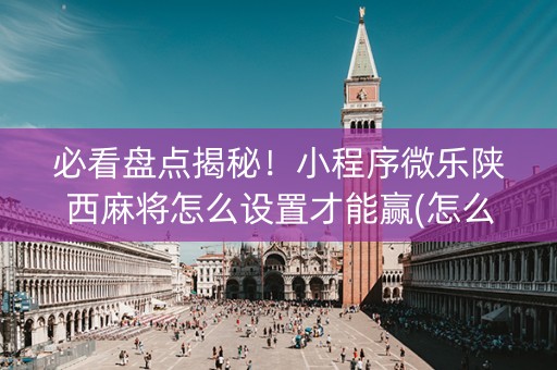 必看盘点揭秘！小程序微乐陕西麻将怎么设置才能赢(怎么才能调胜率)