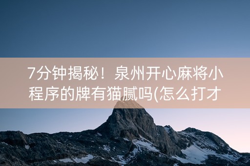 7分钟揭秘！泉州开心麻将小程序的牌有猫腻吗(怎么打才赢)