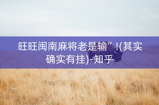 旺旺闽南麻将老是输”!(其实确实有挂)-知乎