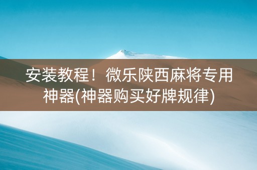 安装教程！微乐陕西麻将专用神器(神器购买好牌规律)