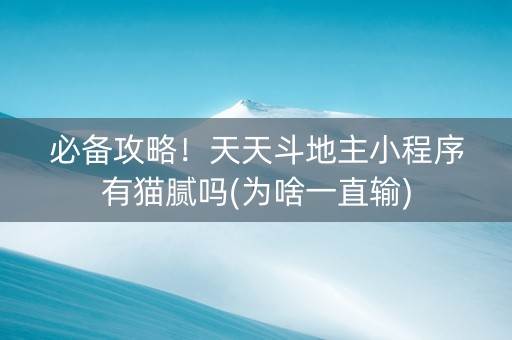 必备攻略！天天斗地主小程序有猫腻吗(为啥一直输)