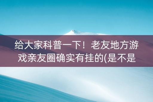 给大家科普一下！老友地方游戏亲友圈确实有挂的(是不是有猫腻)