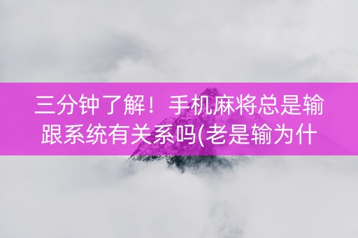 三分钟了解！手机麻将总是输跟系统有关系吗(老是输为什么)