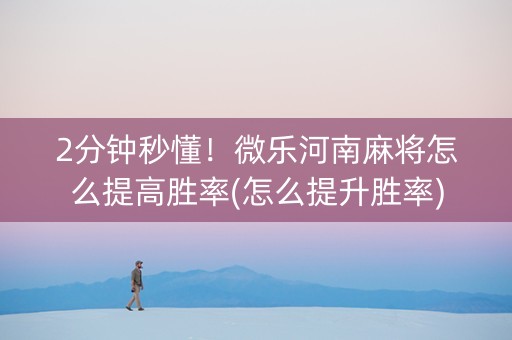 2分钟秒懂！微乐河南麻将怎么提高胜率(怎么提升胜率)