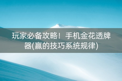 玩家必备攻略！手机金花透牌器(赢的技巧系统规律)