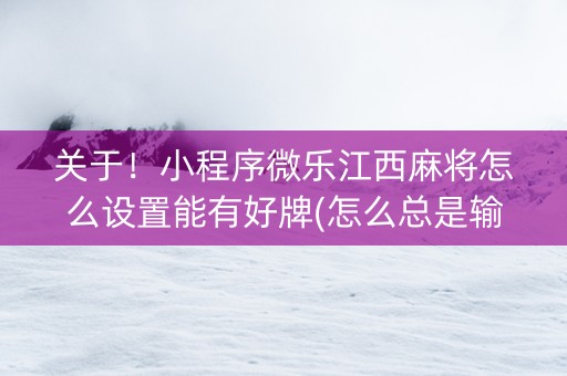 关于！小程序微乐江西麻将怎么设置能有好牌(怎么总是输)