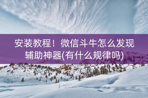 安装教程！微信斗牛怎么发现辅助神器(有什么规律吗)