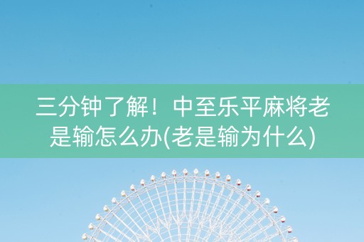 三分钟了解！中至乐平麻将老是输怎么办(老是输为什么)