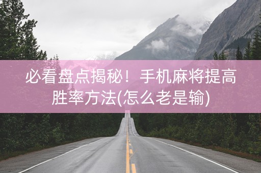 必看盘点揭秘！手机麻将提高胜率方法(怎么老是输)