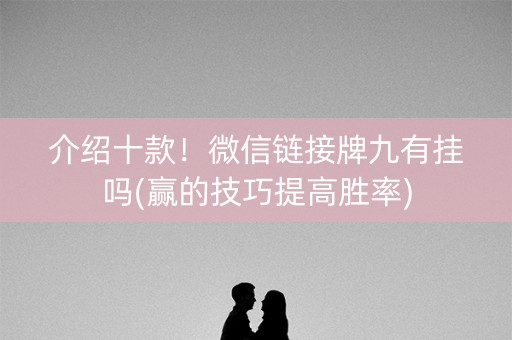 介绍十款！微信链接牌九有挂吗(赢的技巧提高胜率)