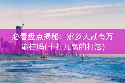 必看盘点揭秘！家乡大贰有万能挂吗(十打九赢的打法)