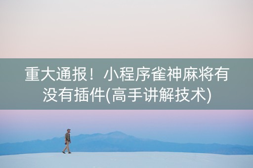 重大通报！小程序雀神麻将有没有插件(高手讲解技术)