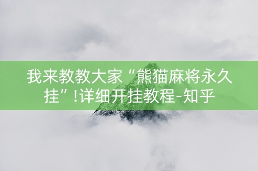 我来教教大家“熊猫麻将永久挂”!详细开挂教程-知乎