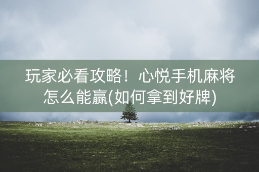 玩家必看攻略！心悦手机麻将怎么能赢(如何拿到好牌)