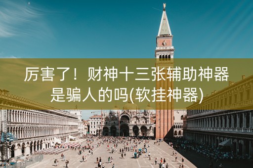 厉害了！财神十三张辅助神器是骗人的吗(软挂神器)