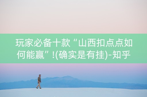 玩家必备十款“山西扣点点如何能赢”!(确实是有挂)-知乎