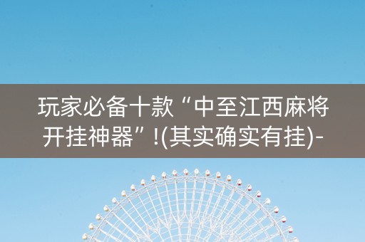 玩家必备十款“中至江西麻将开挂神器”!(其实确实有挂)-知乎