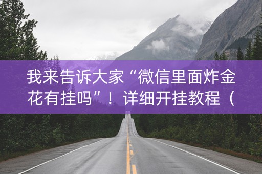 我来告诉大家“微信里面炸金花有挂吗”！详细开挂教程（确实真的有挂)-知乎