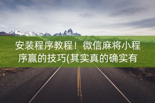 安装程序教程！微信麻将小程序赢的技巧(其实真的确实有挂)