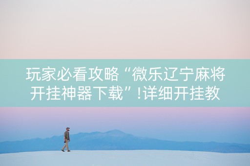 玩家必看攻略“微乐辽宁麻将开挂神器下载”!详细开挂教程-知乎