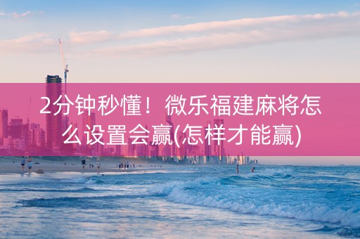 2分钟秒懂！微乐福建麻将怎么设置会赢(怎样才能赢)
