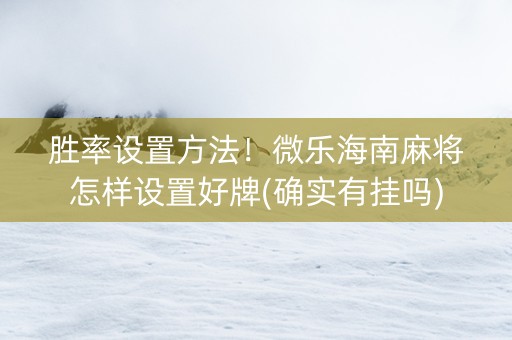 胜率设置方法！微乐海南麻将怎样设置好牌(确实有挂吗)