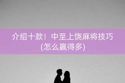 介绍十款！中至上饶麻将技巧(怎么赢得多)