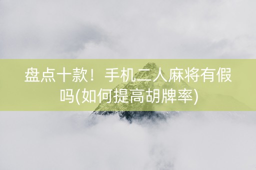 盘点十款！手机二人麻将有假吗(如何提高胡牌率)
