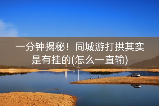 一分钟揭秘！同城游打拱其实是有挂的(怎么一直输)