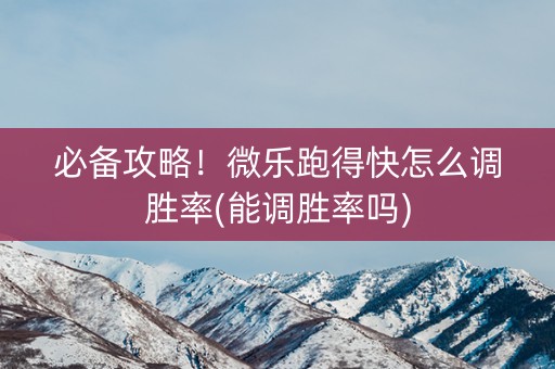 必备攻略！微乐跑得快怎么调胜率(能调胜率吗)