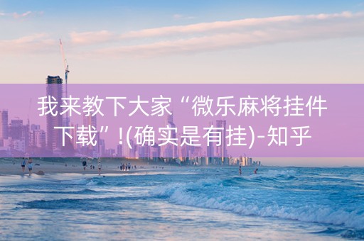 我来教下大家“微乐麻将挂件下载”!(确实是有挂)-知乎