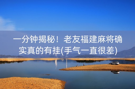 一分钟揭秘！老友福建麻将确实真的有挂(手气一直很差)