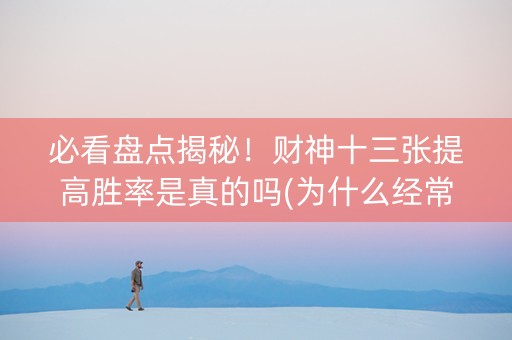 必看盘点揭秘！财神十三张提高胜率是真的吗(为什么经常输)