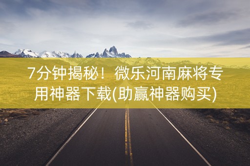 7分钟揭秘！微乐河南麻将专用神器下载(助赢神器购买)