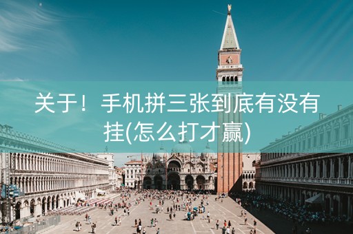 关于！手机拼三张到底有没有挂(怎么打才赢)