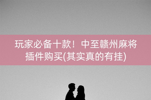 玩家必备十款！中至赣州麻将插件购买(其实真的有挂)