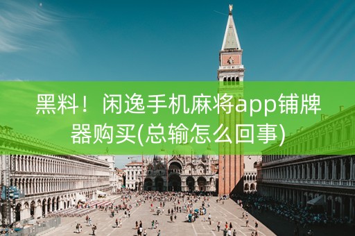 黑料！闲逸手机麻将app铺牌器购买(总输怎么回事)