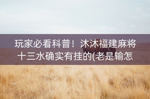 玩家必看科普！沐沐福建麻将十三水确实有挂的(老是输怎么办)