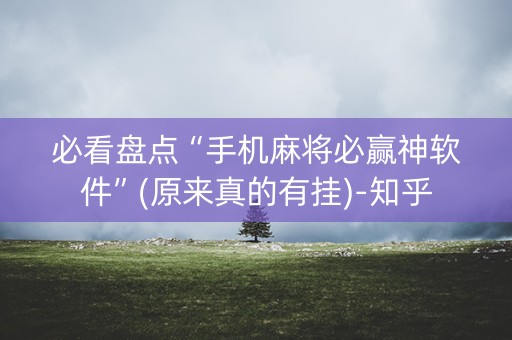 必看盘点“手机麻将必赢神软件”(原来真的有挂)-知乎