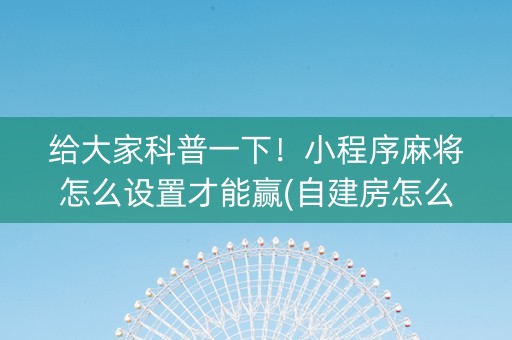 给大家科普一下！小程序麻将怎么设置才能赢(自建房怎么赢)