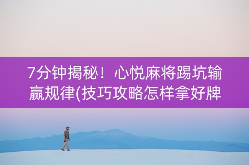 7分钟揭秘！心悦麻将踢坑输赢规律(技巧攻略怎样拿好牌)