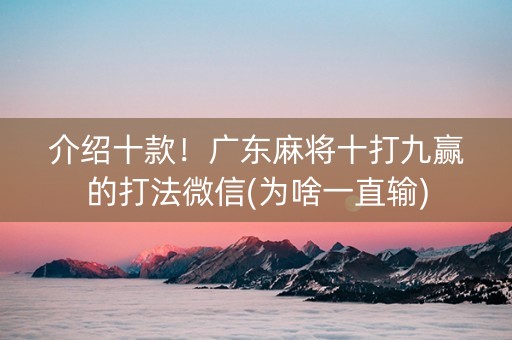 介绍十款！广东麻将十打九赢的打法微信(为啥一直输)