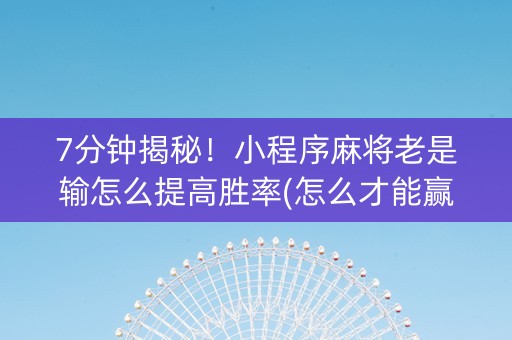 7分钟揭秘！小程序麻将老是输怎么提高胜率(怎么才能赢)