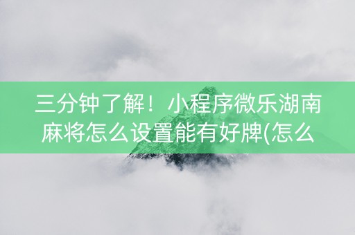 三分钟了解！小程序微乐湖南麻将怎么设置能有好牌(怎么提高胡牌率)