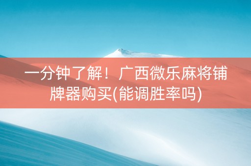 一分钟了解！广西微乐麻将铺牌器购买(能调胜率吗)
