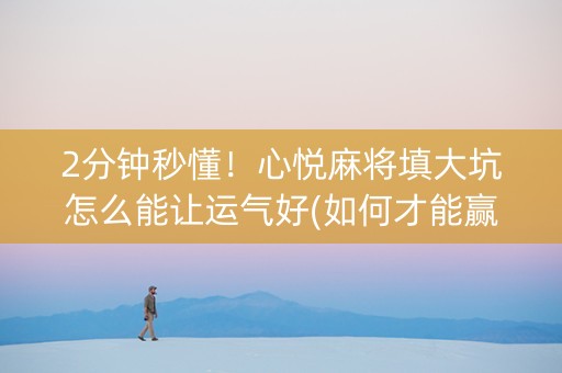 2分钟秒懂！心悦麻将填大坑怎么能让运气好(如何才能赢)