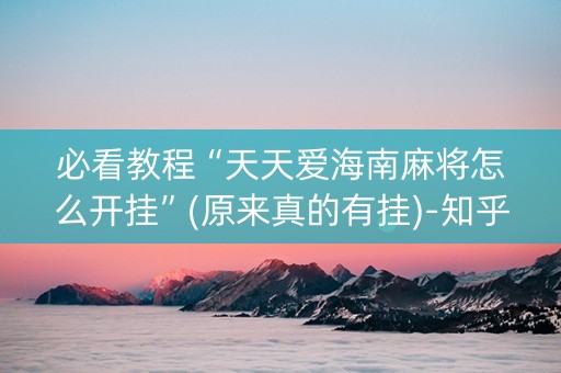 必看教程“天天爱海南麻将怎么开挂”(原来真的有挂)-知乎