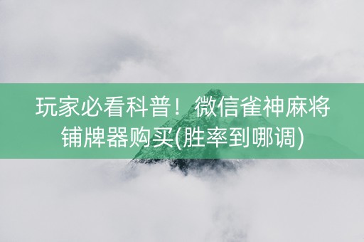 玩家必看科普！微信雀神麻将铺牌器购买(胜率到哪调)