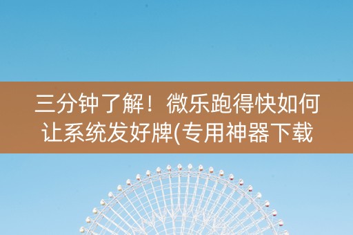 三分钟了解！微乐跑得快如何让系统发好牌(专用神器下载)